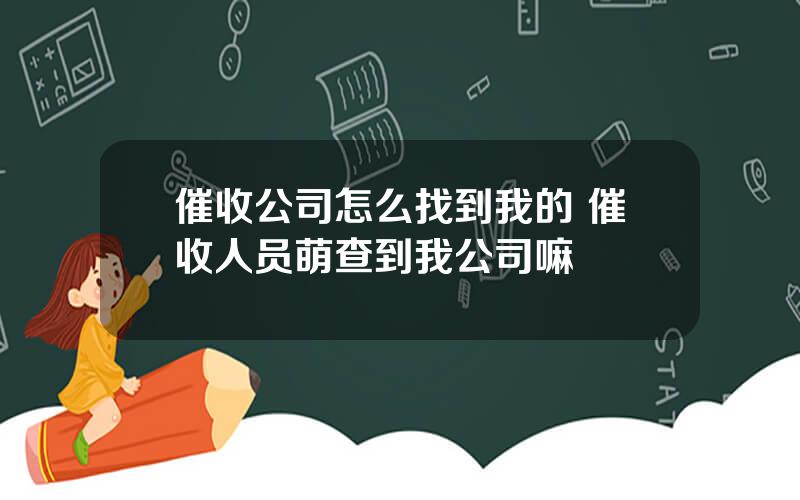 催收公司怎么找到我的 催收人员萌查到我公司嘛